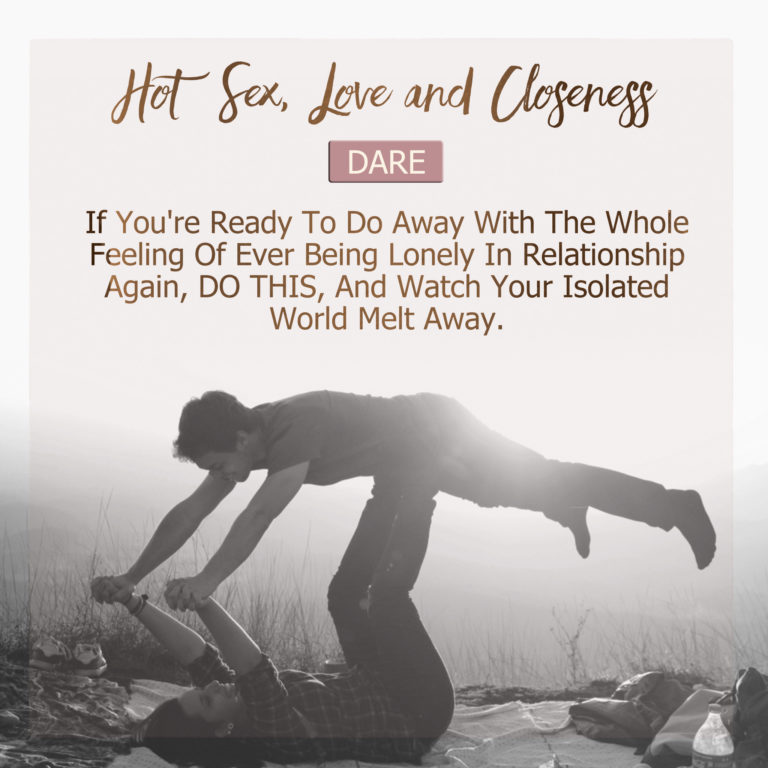 If You’re Ready To Do Away With The Whole Feeling Of Ever Being Lonely In Relationship Again, DO THIS, And Watch Your Isolated World Melt Away.