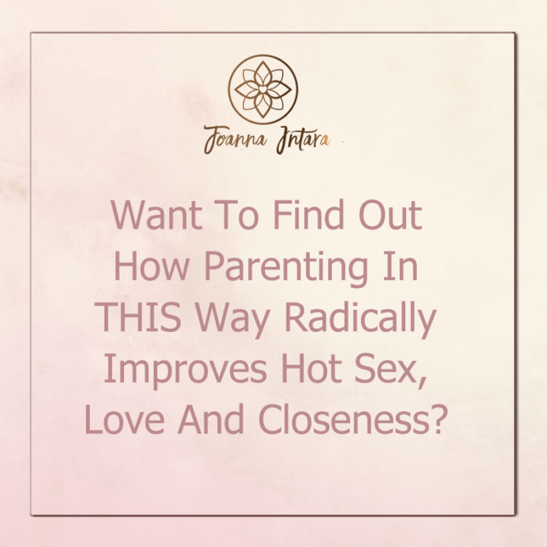 Want To Find Out How Parenting In THIS Way Radically Improves Hot Sex, Love And Closeness?