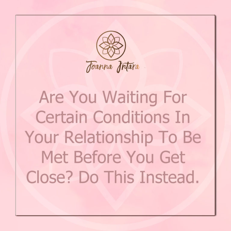 Are You Waiting For Certain Conditions In Your Relationship To Be Met Before You Get Close? Do This Instead.