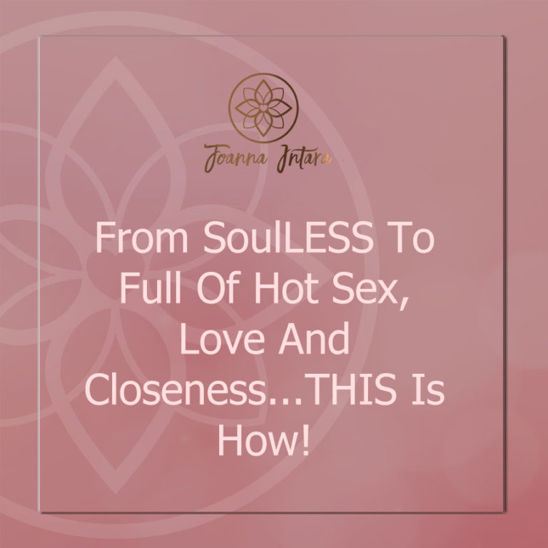 From SoulLESS To Full Of Hot Sex, Love And Closeness…THIS Is How!