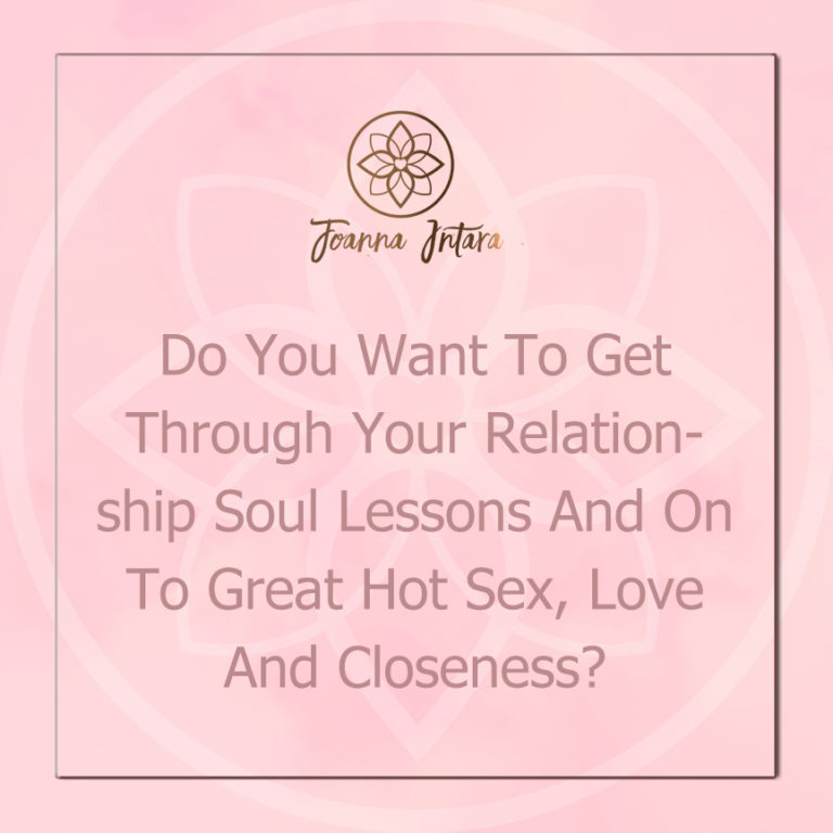 Do You Want To Get Through Your Relationship Soul Lessons And On To Great Hot Sex, Love And Closeness?