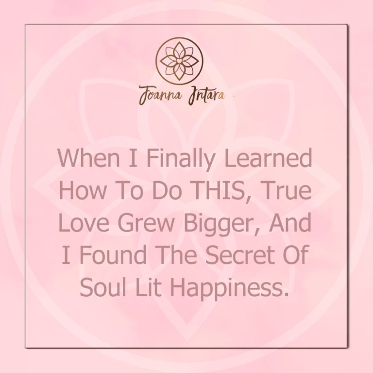 When I Finally Learned How To Do THIS, True Love Grew Bigger, And I Found The Secret Of Soul Lit Happiness.