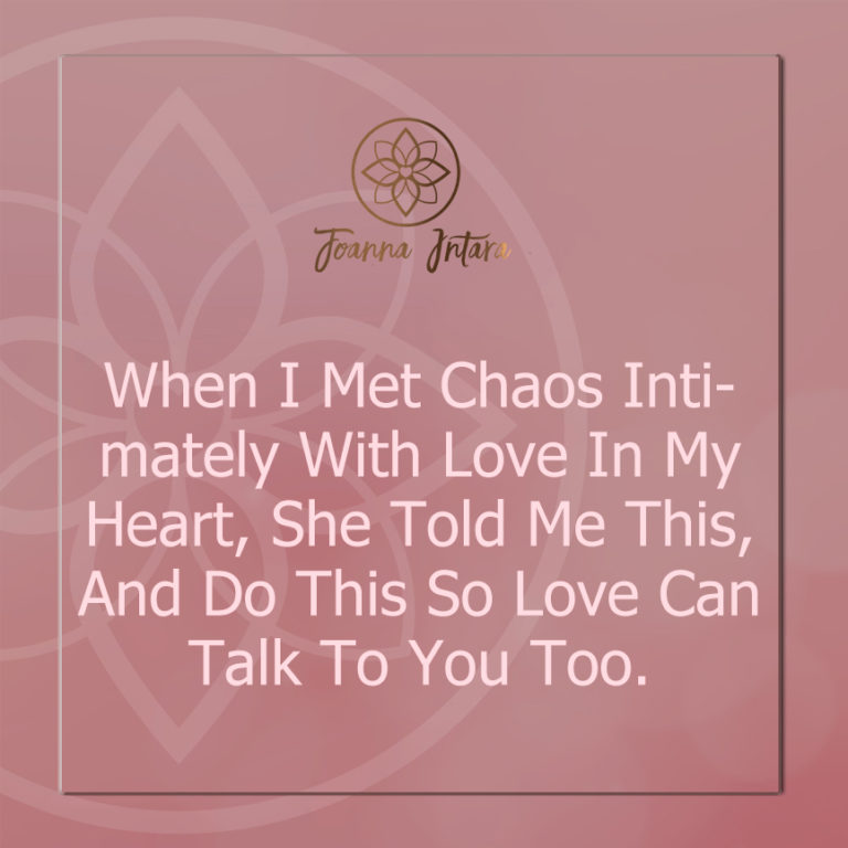 When I Met Chaos Intimately With Love In My Heart, She Told Me This, And Do This So Love Can Talk To You Too.