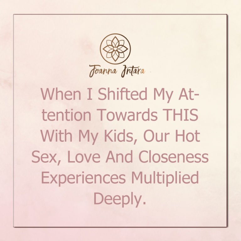 When I Shifted My Attention Towards THIS With My Kids, Our Hot Sex, Love And Closeness Experiences Multiplied Deeply.