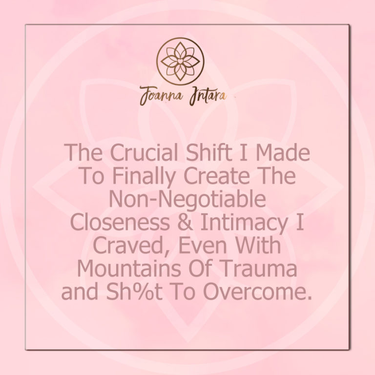 The Crucial Shift I Made To Finally Create The Non-Negotiable Closeness & Intimacy I Craved, Even With Mountains Of Trauma And Sh%t To Overcome.