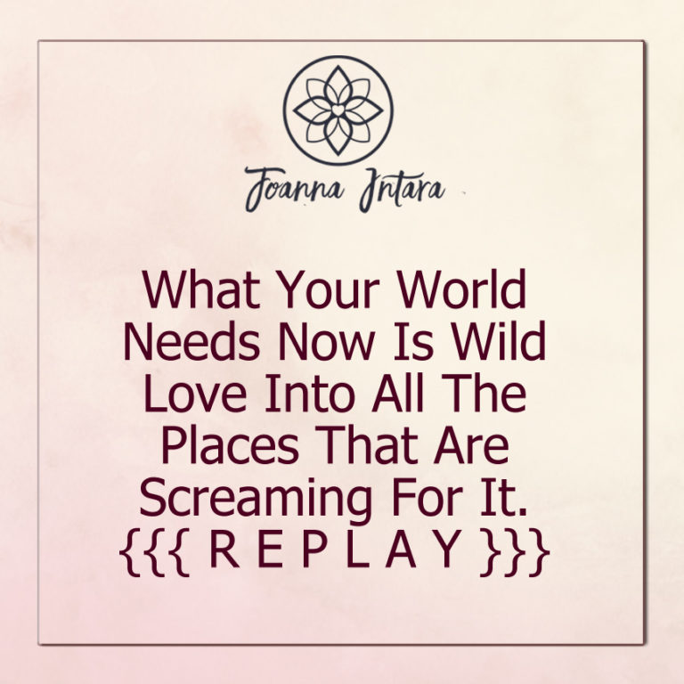 What Your World Needs Now Is Wild Love Into All The Places That Are Screaming For It. {{{ R E P L A Y }}}