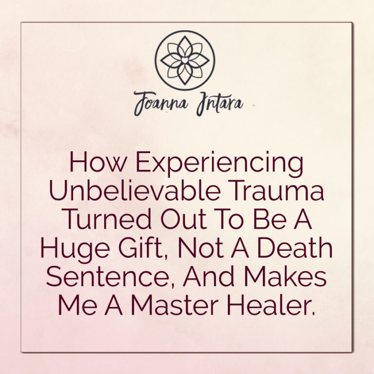 How Experiencing Unbelievable Trauma Turned Out To Be A Huge Gift, Not A Death Sentence, And Makes Me A Master Healer.