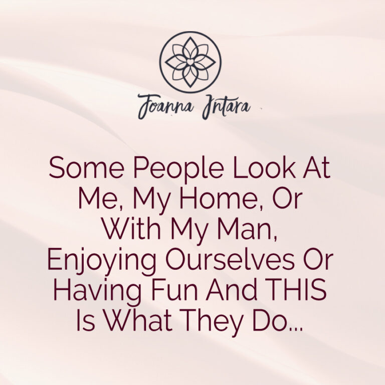 Some People Look At Me, My Home, Or With My Man, Enjoying Ourselves Or Having Fun And THIS Is What They Do…